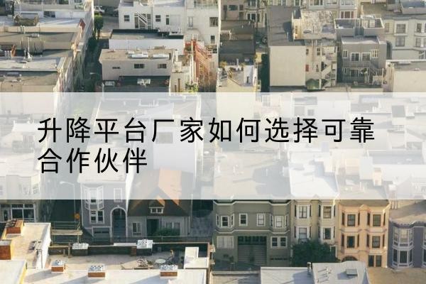 泗洪升降平台厂家-如何选择可靠合作伙伴