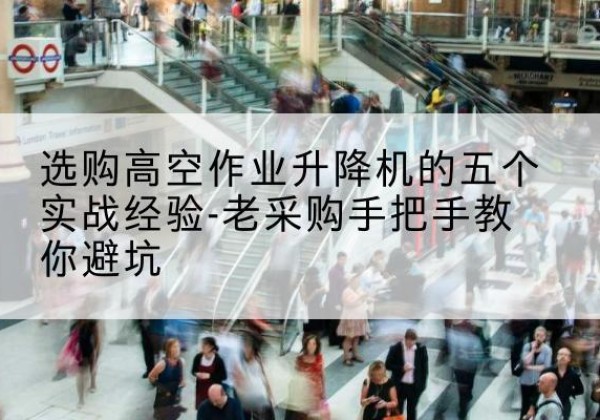 泗洪高空作业升降机厂家-选购高空作业升降机的五个实战经验-老采购手把手教你避坑