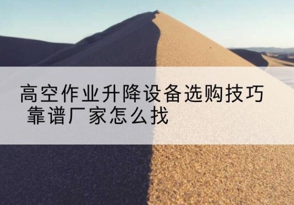 泗洪电动升降平台厂家推荐-高空作业升降设备选购技巧 靠谱厂家怎么找