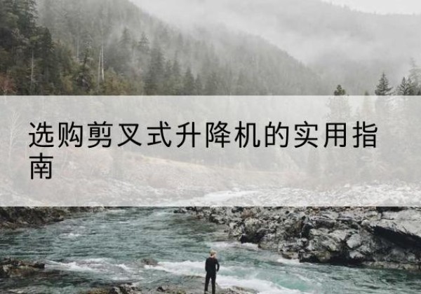 泗洪剪叉式升降机怎么选-选购剪叉式升降机的实用指南