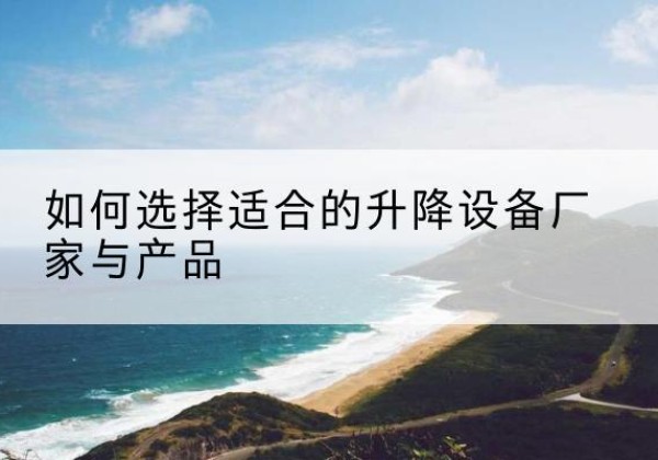 泗洪电动升降平台厂家-如何选择适合的升降设备厂家与产品