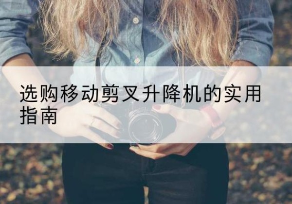 泗洪移动剪叉升降机怎么选-选购移动剪叉升降机的实用指南