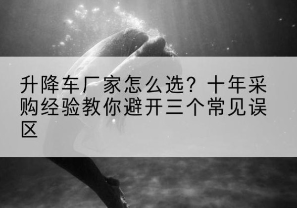 泗洪升降车厂家-怎么选？十年采购经验教你避开三个常见误区