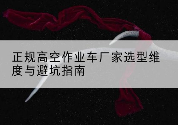 泗洪高空作业车厂家-正规选型维度与避坑指南