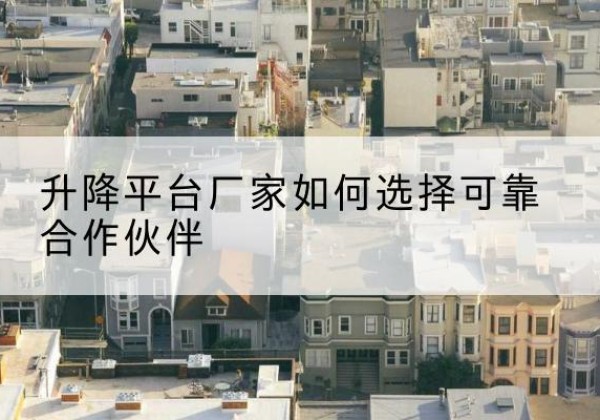 泗洪升降平台厂家-如何选择可靠合作伙伴
